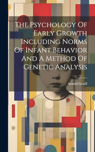 The Psychology Of Early Growth Including Norms Of Infant Behavior And A Method Of Genetic Analysis