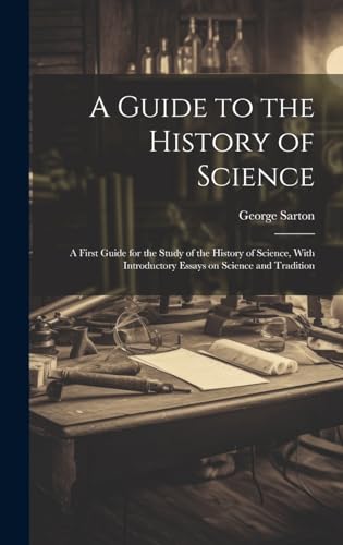 A Guide to the History of Science; a First Guide for the Study of the History of Science, With Introductory Essays on Science and Tradition