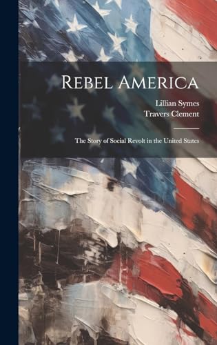 Rebel America; the Story of Social Revolt in the United States