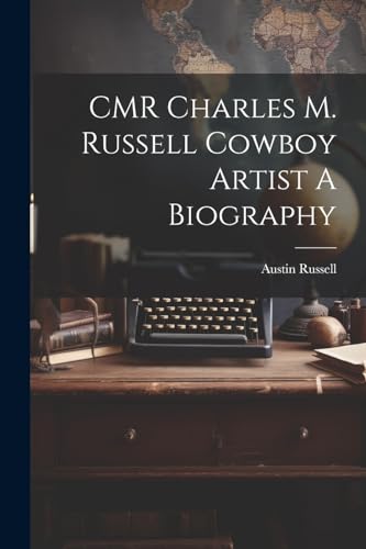 CMR Charles M. Russell Cowboy Artist A Biography