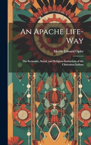 An Apache Life-way; the Economic, Social, and Religious Institutions of the Chiricahua Indians