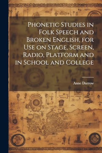 Phonetic Studies in Folk Speech and Broken English, for Use on Stage, Screen, Radio, Platform and in School and College