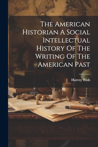 The American Historian A Social Intellectual History Of The Writing Of The American Past
