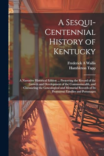 A Sesqui-centennial History of Kentucky; a Narrative Historical Edition ... Preserving the Record of the Growth and Development of the Commonwealth, and Chronicling the Genealogical and Memorial Records of Its Prominent Families and Personages