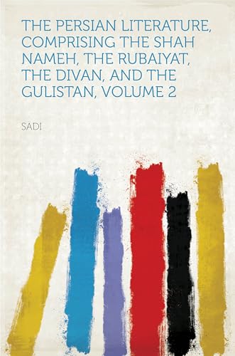 The Persian Literature, Comprising The Shah Nameh, The Rubaiyat, The Divan, and The Gulistan