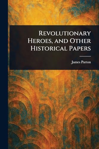 Revolutionary Heroes, and Other Historical Papers