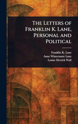 The Letters of Franklin K. Lane, Personal and Political