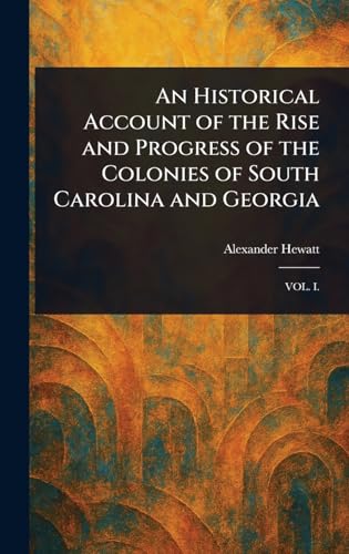 An Historical Account of the Rise and Progress of the Colonies of South Carolina and Georgia