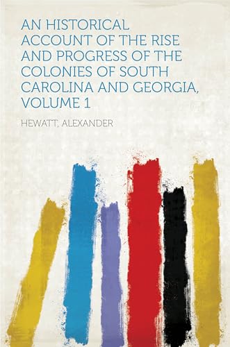 An Historical Account of the Rise and Progress of the Colonies of South Carolina and Georgia