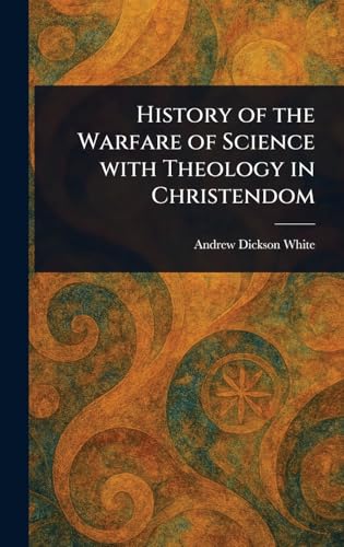 History of the Warfare of Science With Theology in Christendom
