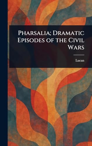 Pharsalia; Dramatic Episodes of the Civil Wars