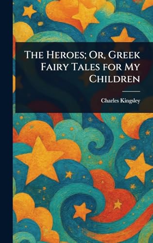 The Heroes; Or, Greek Fairy Tales for My Children