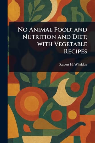 No Animal Food; and Nutrition and Diet; With Vegetable Recipes