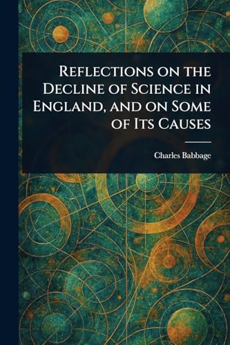 Reflections on the Decline of Science in England, and on Some of Its Causes