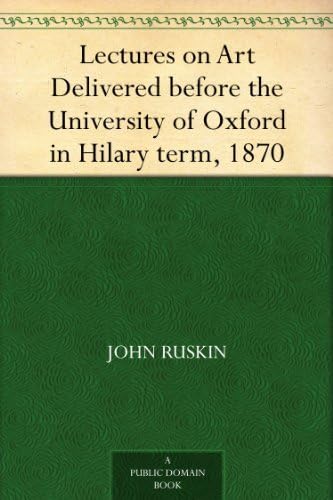 Lectures on Art, Delivered Before the University of Oxford in Hilary Term, 1870