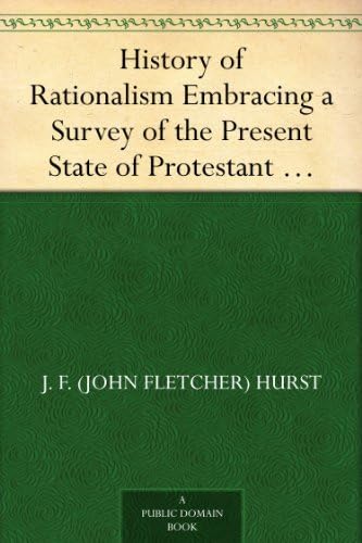 History of Rationalism Embracing a Survey of the Present State of Protestant Theology