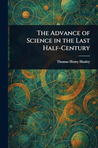 The Advance of Science in the Last Half-Century