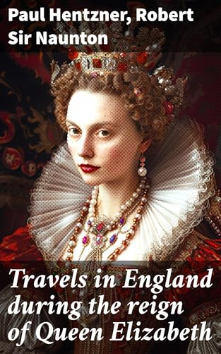 Travels in England During the Reign of Queen Elizabeth; With Fragmenta Regalia