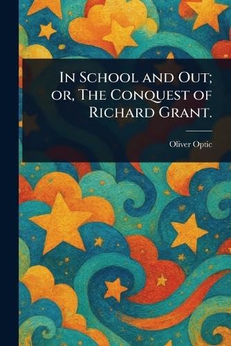 In School and Out; or, The Conquest of Richard Grant.