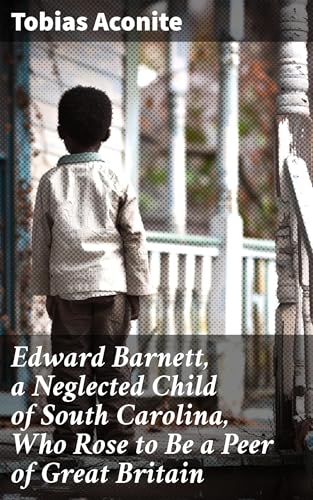 Edward Barnett, a Neglected Child of South Carolina, Who Rose to Be a Peer of Great Britain,-and the Stormy Life of His Grandfather, Captain Williams