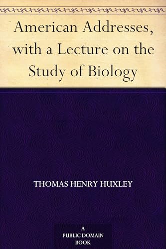 American Addresses, With a Lecture on the Study of Biology