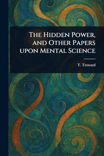The Hidden Power, and Other Papers Upon Mental Science