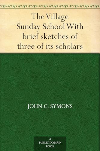 The Village Sunday School, With Brief Sketches of Three of Its Scholars