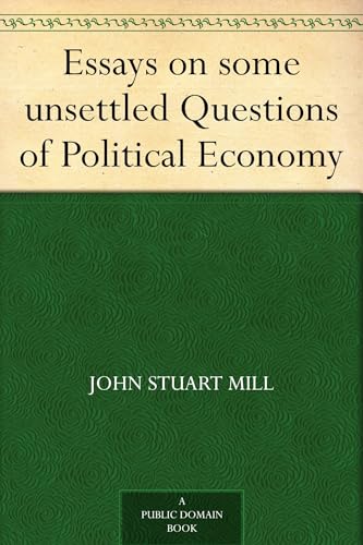 Essays on Some Unsettled Questions of Political Economy