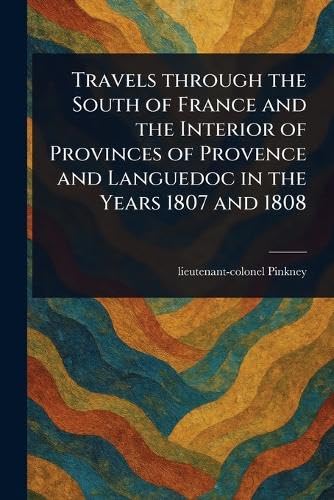 Travels Through the South of France and the Interior of Provinces of Provence and Languedoc in the Years 1807 and 1808