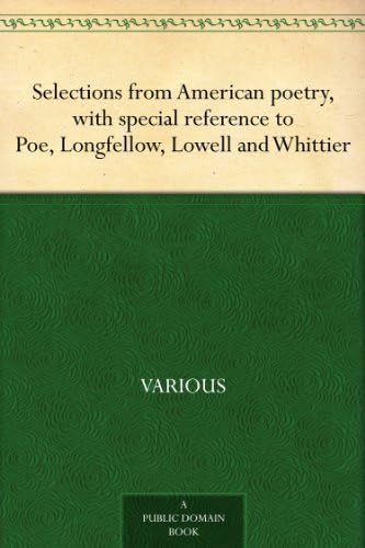 Selections From American Poetry, With Special Reference to Poe, Longfellow, Lowell and Whittier