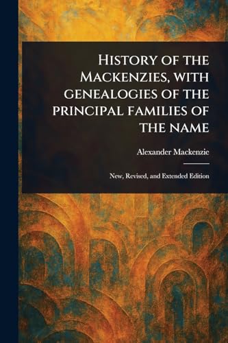 History of the Mackenzies, With Genealogies of the Principal Families of the Name