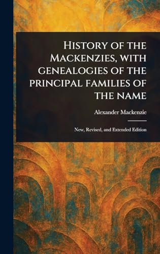 History of the Mackenzies, With Genealogies of the Principal Families of the Name