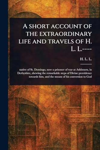 A Short Account of the Extraordinary Life and Travels of H. L. L.----