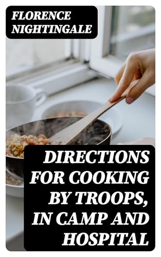 Directions for Cooking by Troops, in Camp and Hospital