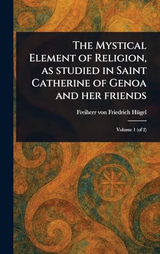 The Mystical Element of Religion, as Studied in Saint Catherine of Genoa and Her Friends