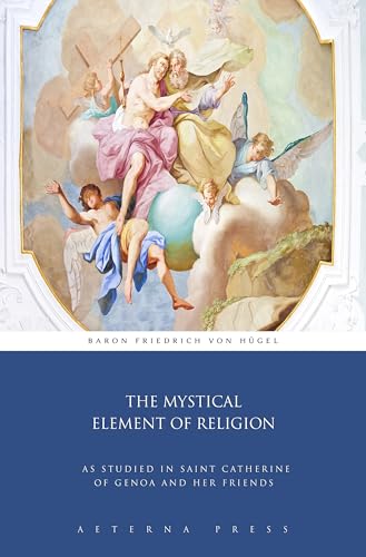 The Mystical Element of Religion, as Studied in Saint Catherine of Genoa and Her Friends