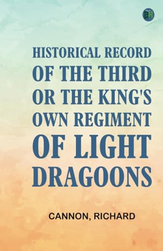 Historical Record of the Third, Or the King's Own Regiment of Light Dragoons