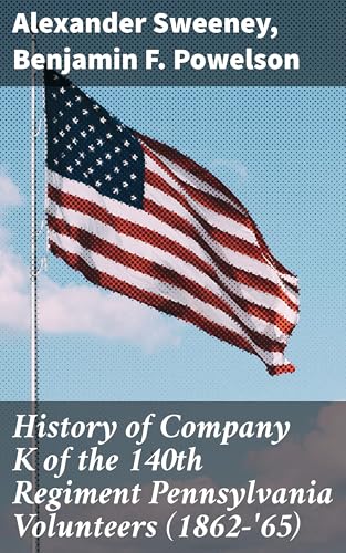 History of Company K of the 140th Regiment Pennsylvania Volunteers (1862-'65)