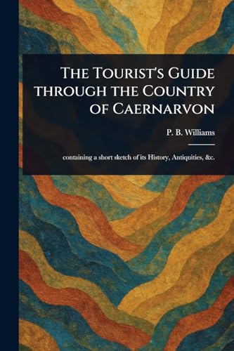 The Tourist's Guide Through the Country of Caernarvon