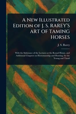 A New Illustrated Edition of J. S. RAREY'S ART OF TAMING HORSES