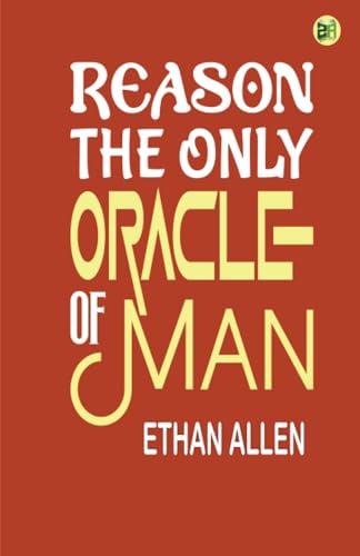 Reason, the Only Oracle of Man; Or, A Compendius System of Natural Religion