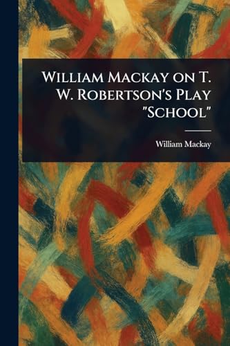 William Mackay on T. W. Robertson's Play 'School'