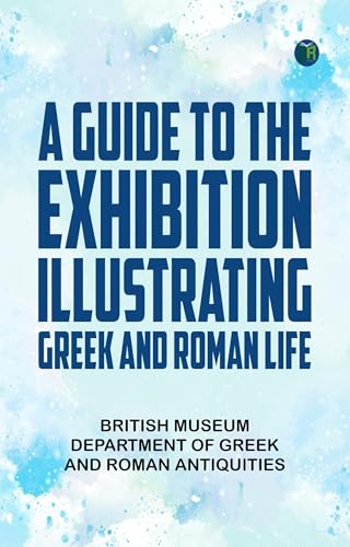 A Guide to the Exhibition Illustrating Greek and Roman Life