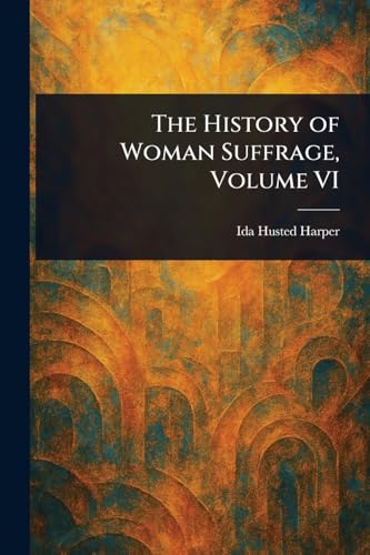 The History of Woman Suffrage, Volume VI