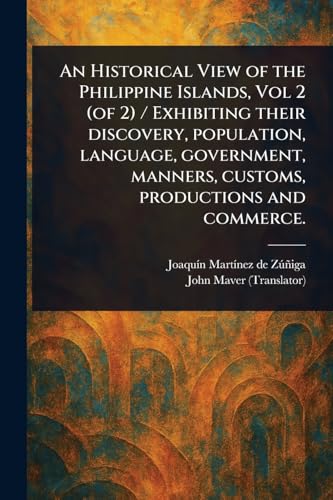 An Historical View of the Philippine Islands, Vol 2 (of 2) / Exhibiting Their Discovery, Population, Language, Government, Manners, Customs, Productions and Commerce.