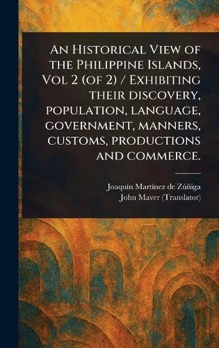 An Historical View of the Philippine Islands, Vol 2 (of 2) / Exhibiting Their Discovery, Population, Language, Government, Manners, Customs, Productions and Commerce.