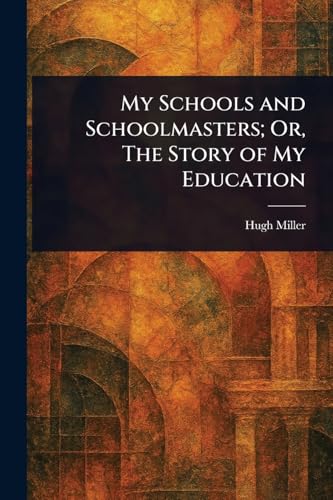 My Schools and Schoolmasters; Or, The Story of My Education