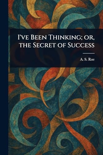 I've Been Thinking; or, the Secret of Success