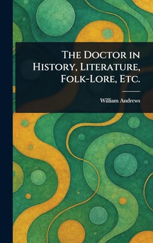 The Doctor in History, Literature, Folk-Lore, Etc.