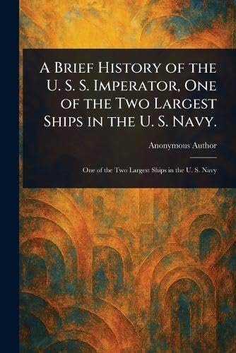 A Brief History of the U. S. S. Imperator, One of the Two Largest Ships in the U. S. Navy.